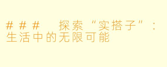 ### 探索“实搭子”:生活中的无限可能