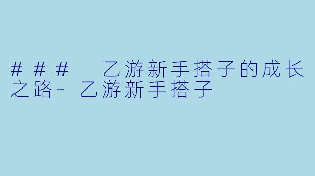 ### 乙游新手搭子的成长之路