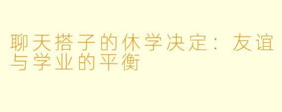 聊天搭子的休学决定：友谊与学业的平衡