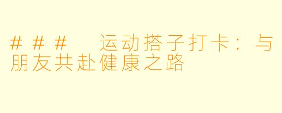 ### 运动搭子打卡：与朋友共赴健康之路