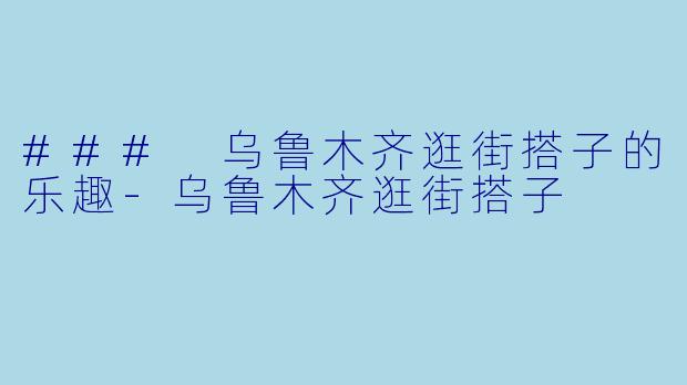 ### 乌鲁木齐逛街搭子的乐趣
