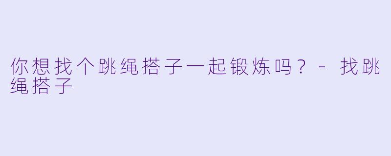 你想找个跳绳搭子一起锻炼吗？