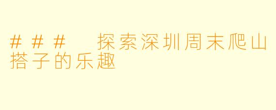 ### 探索深圳周末爬山搭子的乐趣
