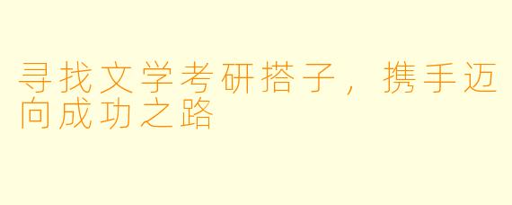 寻找文学考研搭子,携手迈向成功之路