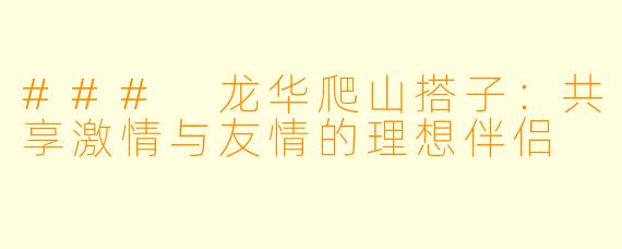 ### 龙华爬山搭子:共享激情与友情的理想伴侣