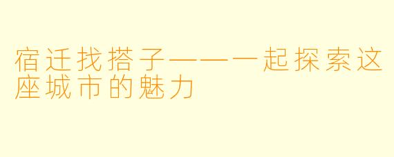 宿迁找搭子——一起探索这座城市的魅力