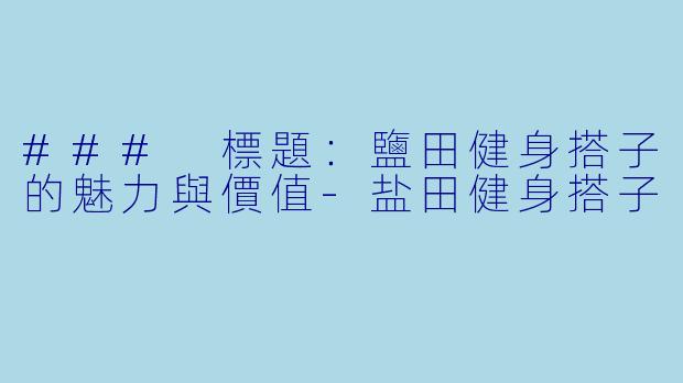 ### 標題：鹽田健身搭子的魅力與價值-盐田健身搭子