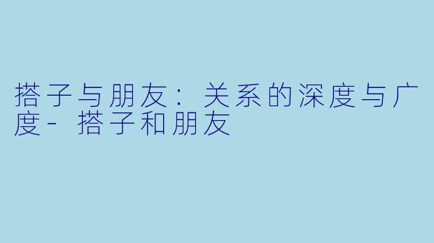 搭子与朋友:关系的深度与广度