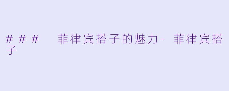 ### 菲律宾搭子的魅力-菲律宾搭子