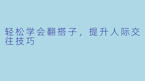 轻松学会翻搭子，提升人际交往技巧