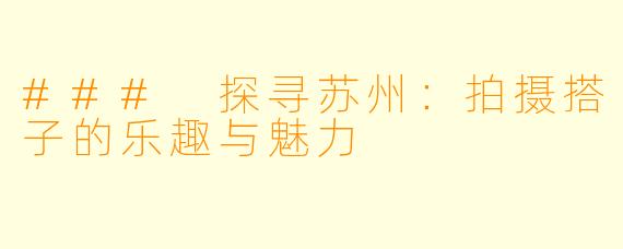 ### 探寻苏州:拍摄搭子的乐趣与魅力