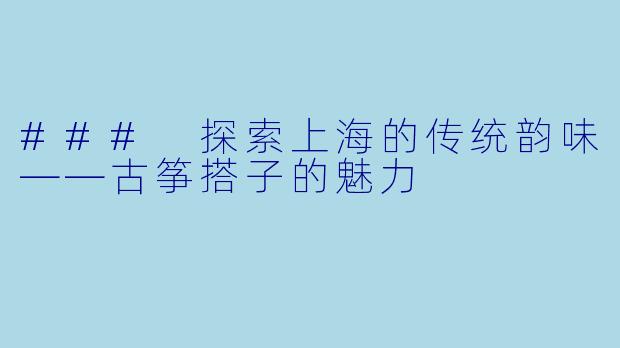 ### 探索上海的传统韵味——古筝搭子的魅力