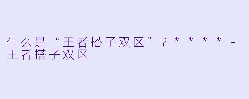 什么是“王者搭子双区”？****