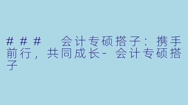 ### 会计专硕搭子:携手前行,共同成长-会计专硕搭子