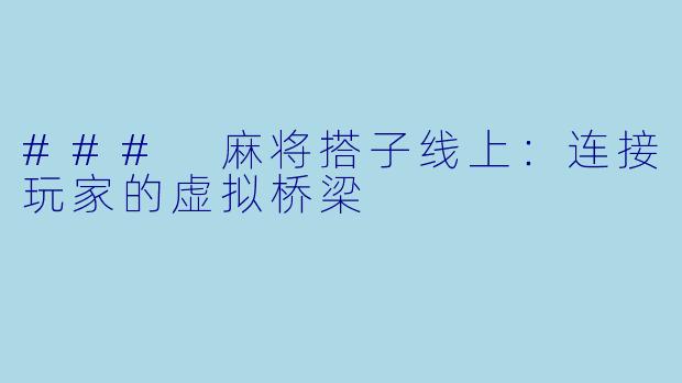 ### 麻将搭子线上：连接玩家的虚拟桥梁