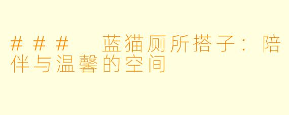 ### 蓝猫厕所搭子:陪伴与温馨的空间