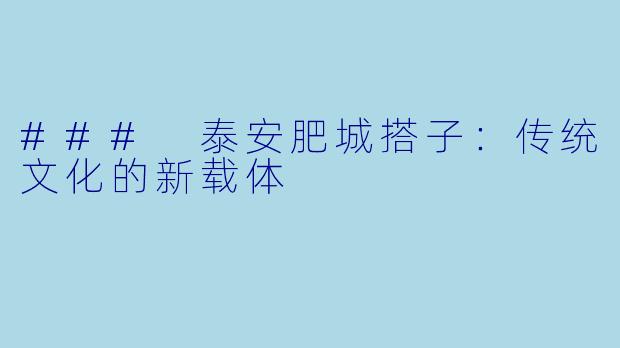 ### 泰安肥城搭子:传统文化的新载体