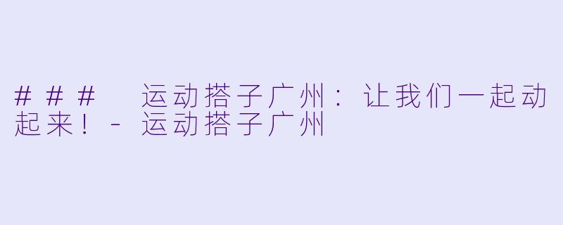 ### 运动搭子广州:让我们一起动起来!-运动搭子广州