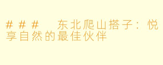 ### 东北爬山搭子:悦享自然的最佳伙伴