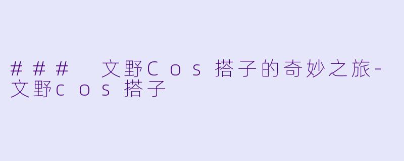 ### 文野Cos搭子的奇妙之旅-文野cos搭子