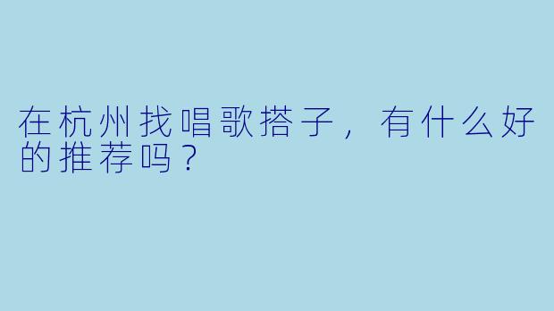 在杭州找唱歌搭子，有什么好的推荐吗？  