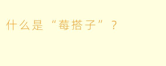 什么是“莓搭子”？  