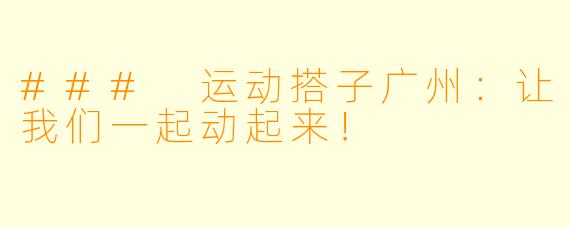 ### 运动搭子广州:让我们一起动起来!
