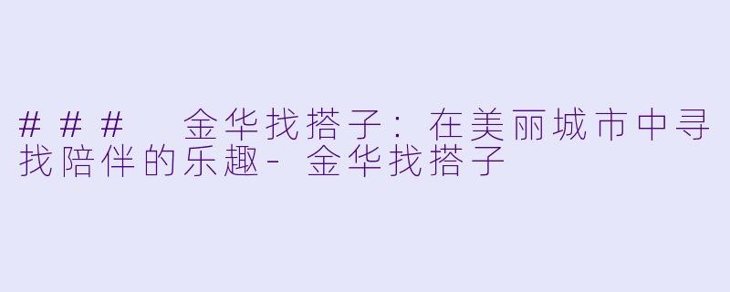 ### 金华找搭子:在美丽城市中寻找陪伴的乐趣
