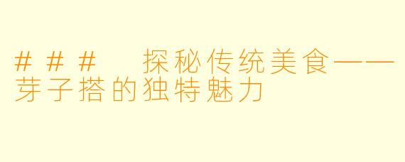 ### 探秘传统美食——芽子搭的独特魅力