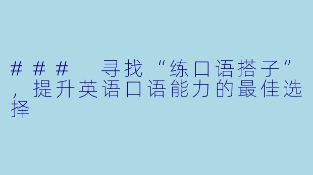 ### 寻找“练口语搭子”,提升英语口语能力的最佳选择