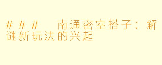 ### 南通密室搭子：解谜新玩法的兴起