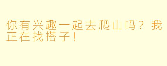 你有兴趣一起去爬山吗？我正在找搭子！