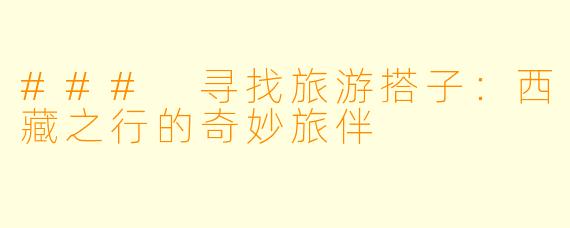 ### 寻找旅游搭子：西藏之行的奇妙旅伴
