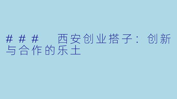 ### 西安创业搭子：创新与合作的乐土
