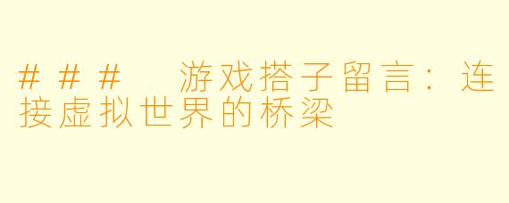 ### 游戏搭子留言：连接虚拟世界的桥梁