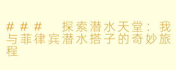 ### 探索潜水天堂：我与菲律宾潜水搭子的奇妙旅程