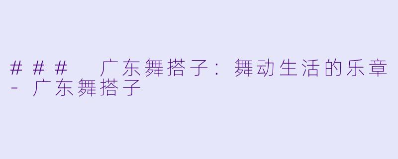 ### 广东舞搭子:舞动生活的乐章
