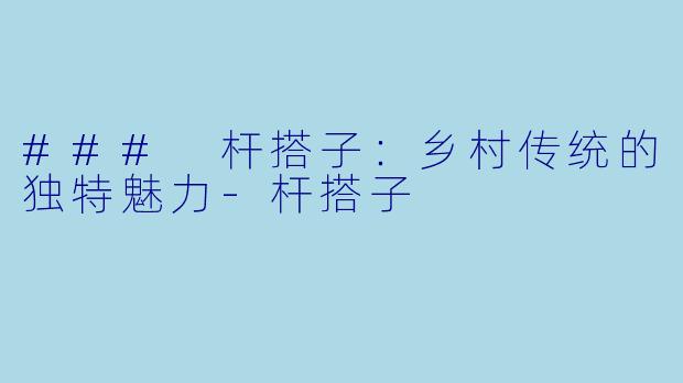 ### 杆搭子：乡村传统的独特魅力-杆搭子