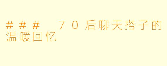 ### 70后聊天搭子的温暖回忆