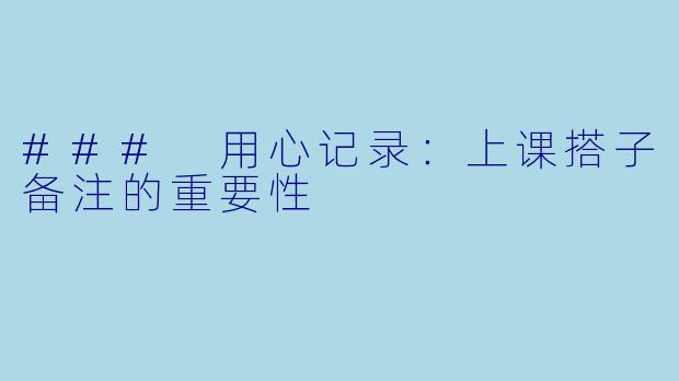 ### 用心记录：上课搭子备注的重要性