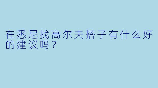 在悉尼找高尔夫搭子有什么好的建议吗？