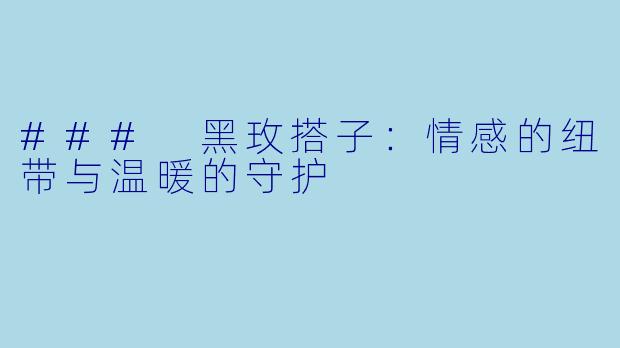 ### 黑玫搭子：情感的纽带与温暖的守护