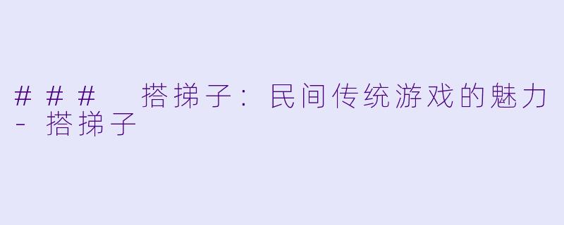 ### 搭挮子：民间传统游戏的魅力-搭挮子