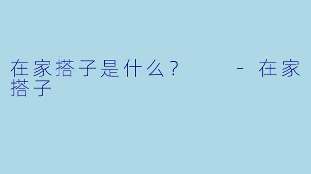 在家搭子是什么？  