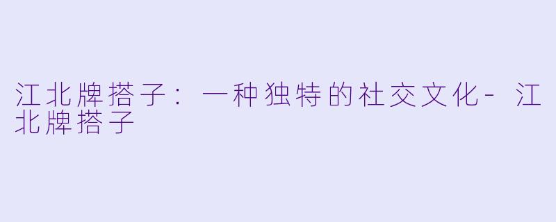 江北牌搭子:一种独特的社交文化