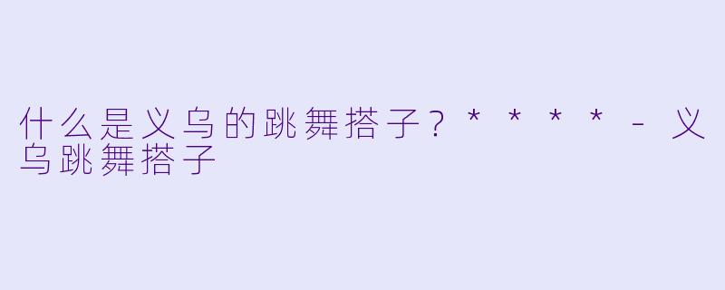 什么是义乌的跳舞搭子?****