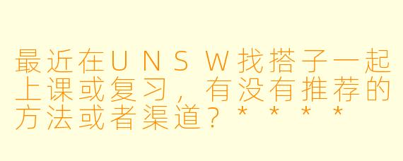 最近在UNSW找搭子一起上课或复习,有没有推荐的方法或者渠道?****