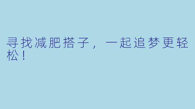 寻找减肥搭子,一起追梦更轻松!
