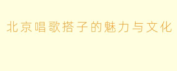 北京唱歌搭子的魅力与文化