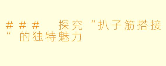 ### 探究“扒子筋搭接”的独特魅力